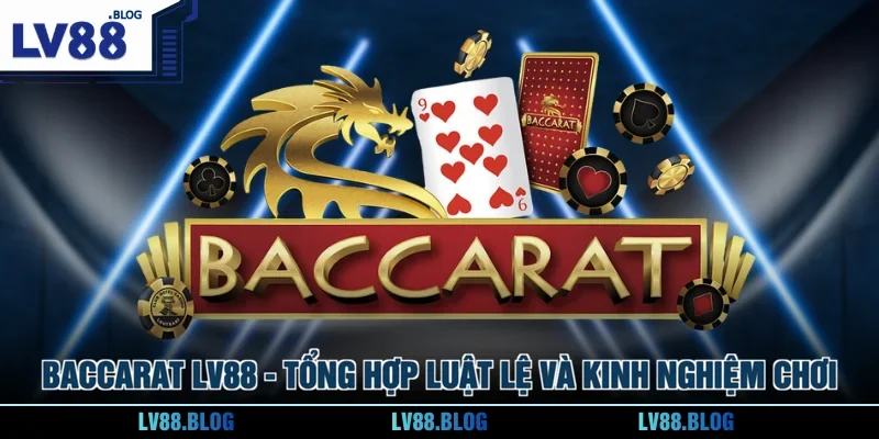 Baccarat LV88 - Tổng Hợp Luật Lệ Và Kinh Nghiệm Chơi