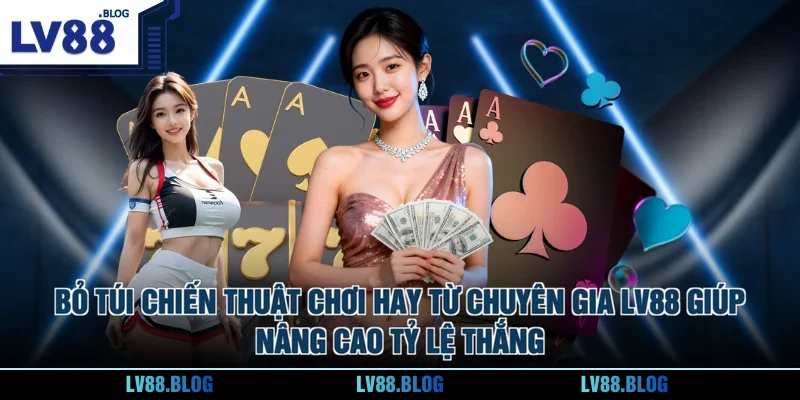 Bỏ túi chiến thuật chơi hay từ chuyên gia LV88 giúp nâng cao tỷ lệ thắng