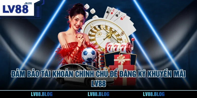 Đảm bảo tài khoản chính chủ để đăng ký khuyến mãi LV88