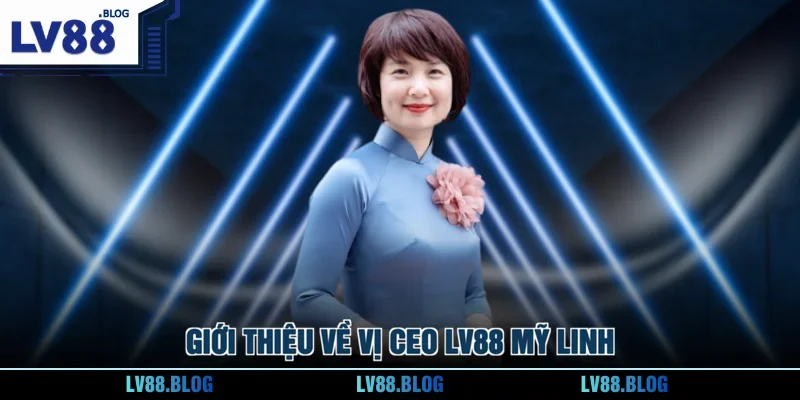 Giới thiệu về vị CEO LV88 Mỹ Linh