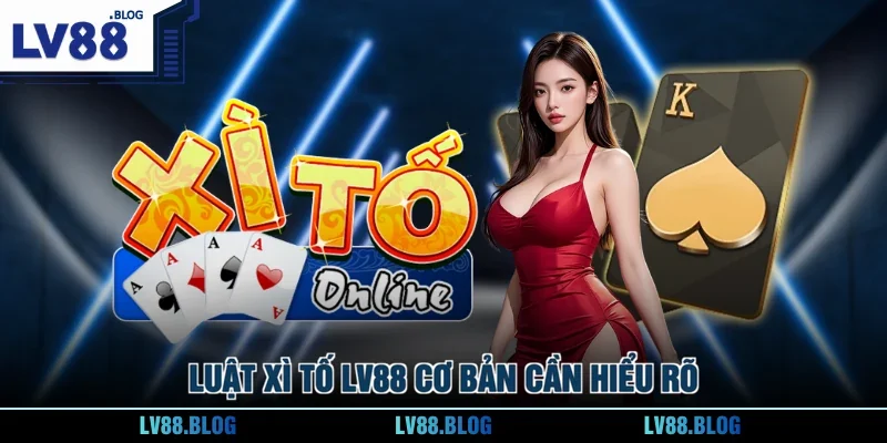 Luật Xì Tố Lv88 cơ bản cần hiểu rõ