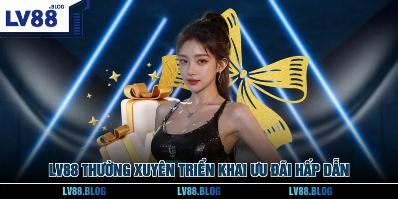 LV88 thường xuyên triển khai ưu đãi hấp dẫn