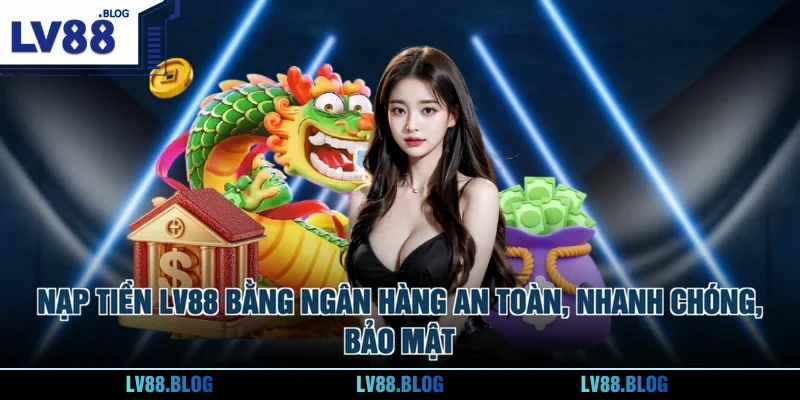 Nạp tiền LV88 bằng ngân hàng an toàn, nhanh chóng, bảo mật