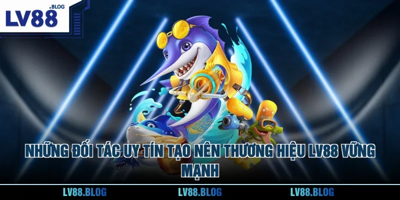 Những đối tác uy tín tạo nên thương hiệu LV88 vững mạnh  