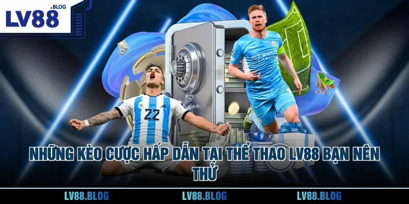 Những kèo cược hấp dẫn tại thể thao LV88 bạn nên thử