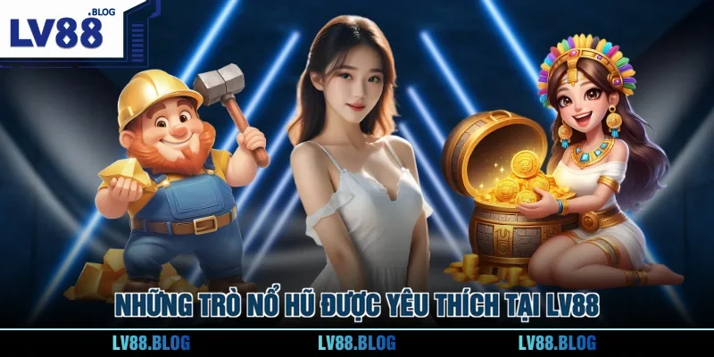 Những trò nổ hũ được yêu thích tại LV88