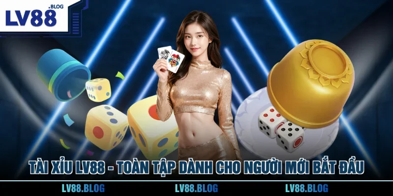 Tài Xỉu LV88 - Toàn Tập Dành Cho Người Mới Bắt Đầu