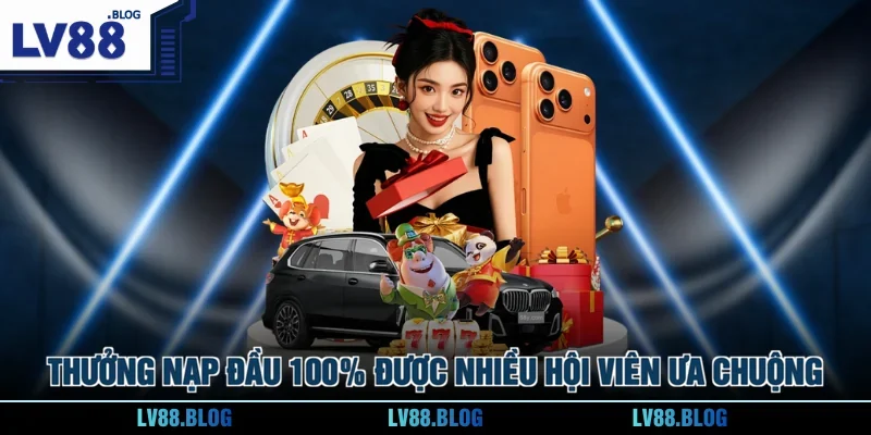 Thưởng nạp đầu 100% được nhiều hội viên ưa chuộng